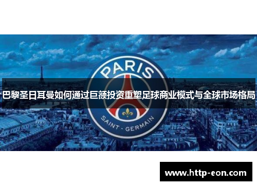 巴黎圣日耳曼如何通过巨额投资重塑足球商业模式与全球市场格局