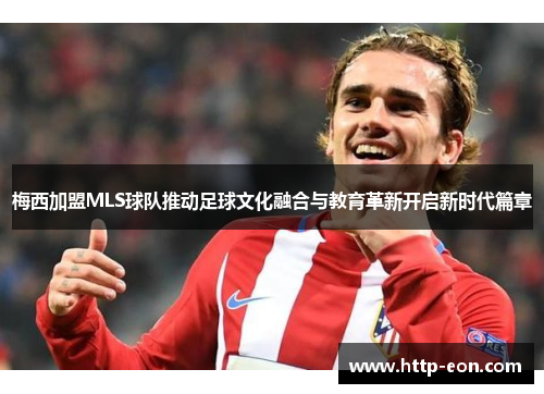 梅西加盟MLS球队推动足球文化融合与教育革新开启新时代篇章