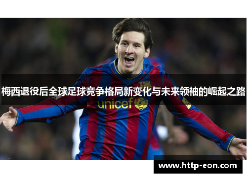 梅西退役后全球足球竞争格局新变化与未来领袖的崛起之路