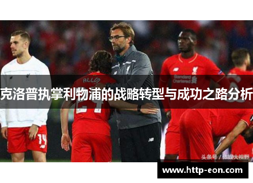 克洛普执掌利物浦的战略转型与成功之路分析