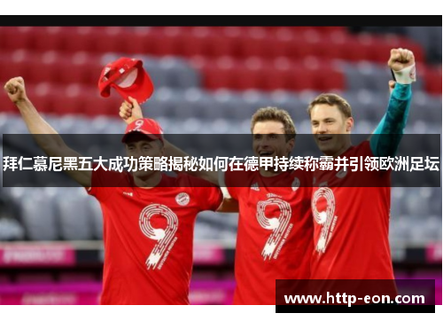 拜仁慕尼黑五大成功策略揭秘如何在德甲持续称霸并引领欧洲足坛