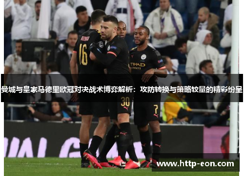 曼城与皇家马德里欧冠对决战术博弈解析：攻防转换与策略较量的精彩纷呈
