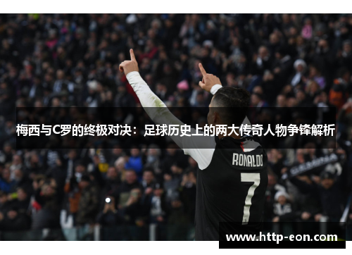 梅西与C罗的终极对决：足球历史上的两大传奇人物争锋解析