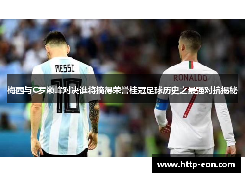 梅西与C罗巅峰对决谁将摘得荣誉桂冠足球历史之最强对抗揭秘