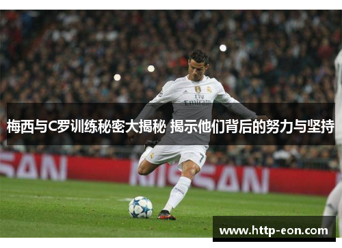 梅西与C罗训练秘密大揭秘 揭示他们背后的努力与坚持