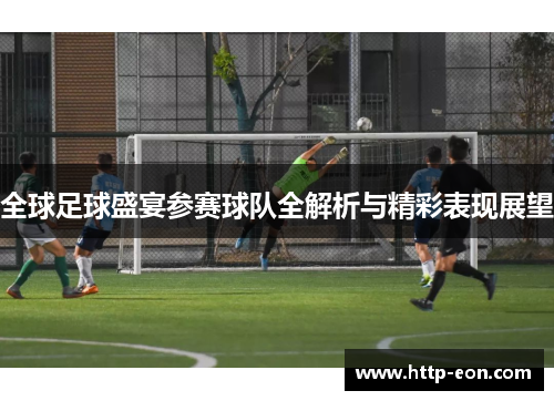 全球足球盛宴参赛球队全解析与精彩表现展望