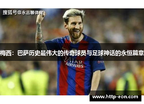 梅西：巴萨历史最伟大的传奇球员与足球神话的永恒篇章
