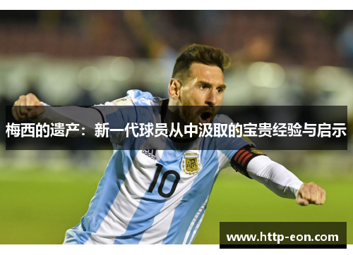 梅西的遗产：新一代球员从中汲取的宝贵经验与启示
