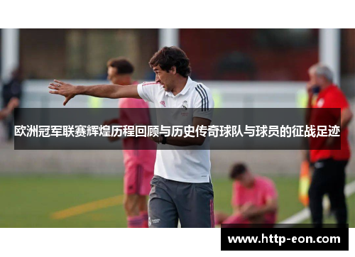 欧洲冠军联赛辉煌历程回顾与历史传奇球队与球员的征战足迹