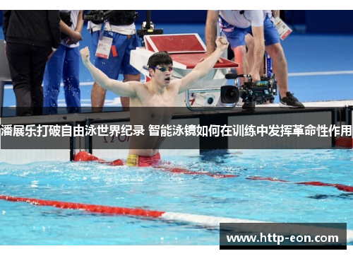 潘展乐打破自由泳世界纪录 智能泳镜如何在训练中发挥革命性作用