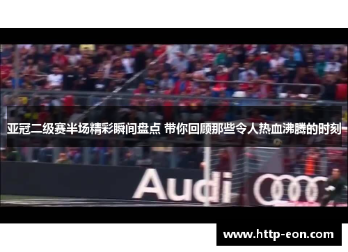 亚冠二级赛半场精彩瞬间盘点 带你回顾那些令人热血沸腾的时刻