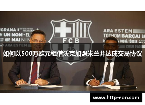 如何以500万欧元租借沃克加盟米兰并达成交易协议