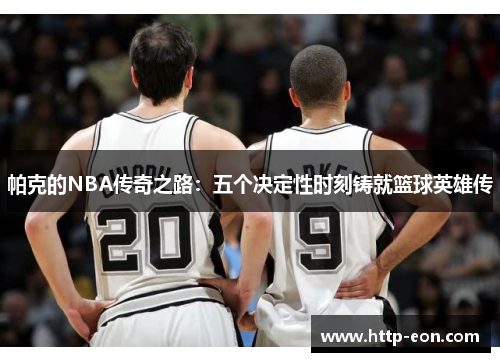 帕克的NBA传奇之路：五个决定性时刻铸就篮球英雄传