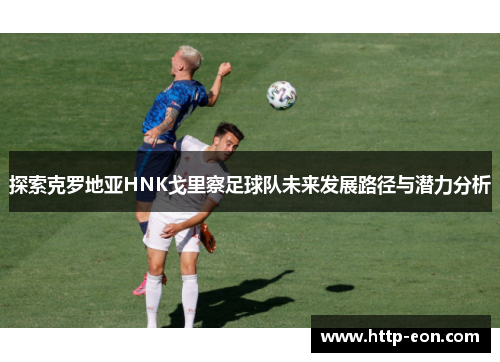 探索克罗地亚HNK戈里察足球队未来发展路径与潜力分析