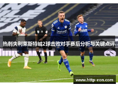 热刺失利莱斯特城2球击败对手赛后分析与关键点评