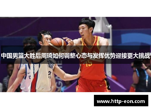中国男篮大胜后周琦如何调整心态与发挥优势迎接更大挑战