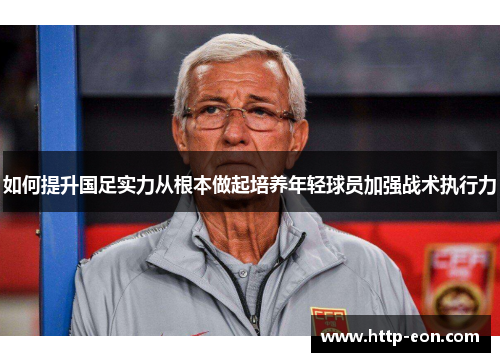 如何提升国足实力从根本做起培养年轻球员加强战术执行力