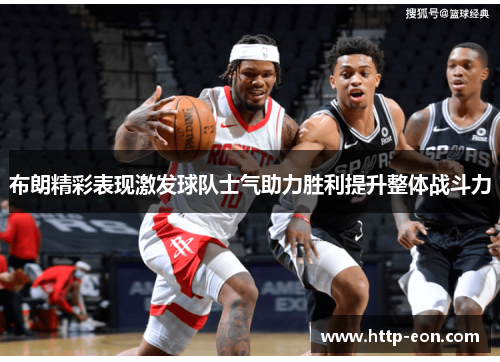 布朗精彩表现激发球队士气助力胜利提升整体战斗力