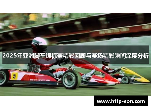 2025年亚洲脚车锦标赛精彩回顾与赛场精彩瞬间深度分析