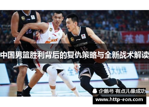 中国男篮胜利背后的复仇策略与全新战术解读