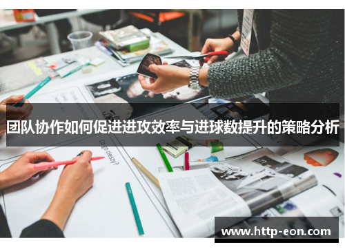 团队协作如何促进进攻效率与进球数提升的策略分析