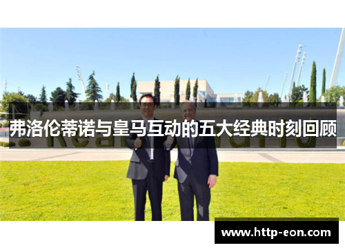 弗洛伦蒂诺与皇马互动的五大经典时刻回顾