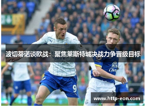 波切蒂诺谈欧战：聚焦莱斯特城决战力争晋级目标