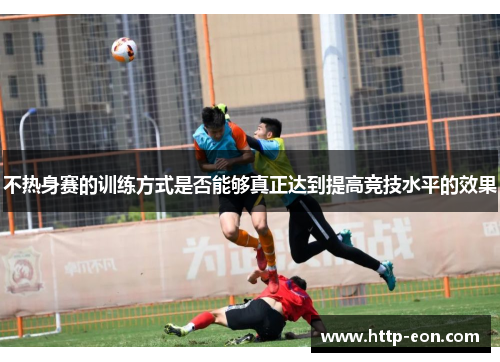 不热身赛的训练方式是否能够真正达到提高竞技水平的效果