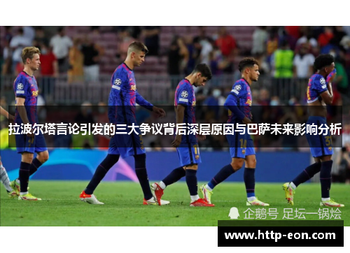 拉波尔塔言论引发的三大争议背后深层原因与巴萨未来影响分析