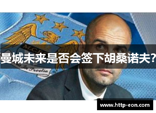 曼城未来是否会签下胡桑诺夫？