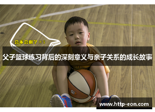 父子篮球练习背后的深刻意义与亲子关系的成长故事
