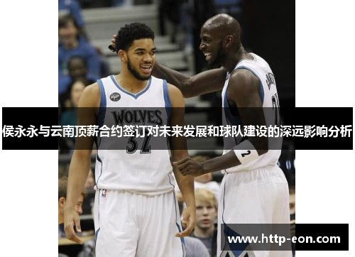 侯永永与云南顶薪合约签订对未来发展和球队建设的深远影响分析