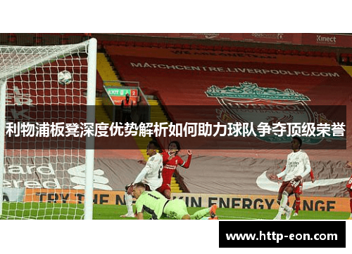 利物浦板凳深度优势解析如何助力球队争夺顶级荣誉