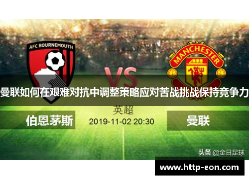 曼联如何在艰难对抗中调整策略应对苦战挑战保持竞争力