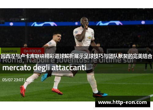 因西涅与卢卡库联袂精彩进球解析展示足球技巧与团队默契的完美结合