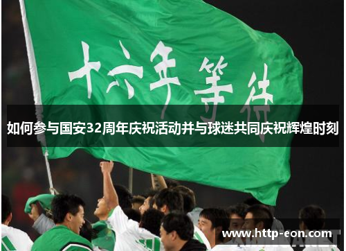 如何参与国安32周年庆祝活动并与球迷共同庆祝辉煌时刻