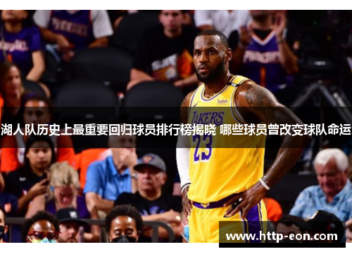 湖人队历史上最重要回归球员排行榜揭晓 哪些球员曾改变球队命运