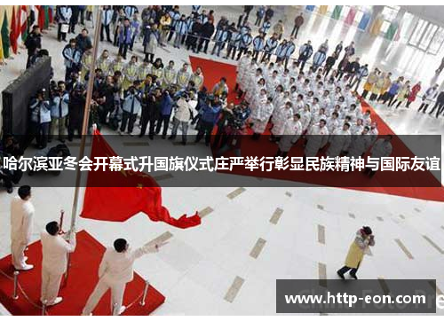 哈尔滨亚冬会开幕式升国旗仪式庄严举行彰显民族精神与国际友谊