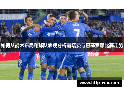 如何从战术布局和球队表现分析赫塔费与巴塞罗那比赛走势