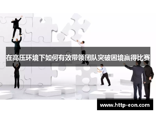 在高压环境下如何有效带领团队突破困境赢得比赛
