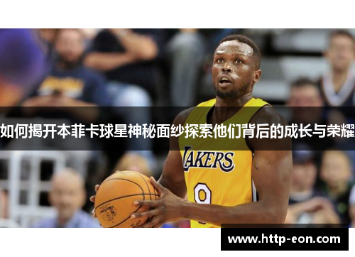 如何揭开本菲卡球星神秘面纱探索他们背后的成长与荣耀