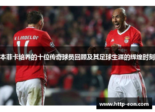 本菲卡培养的十位传奇球员回顾及其足球生涯的辉煌时刻