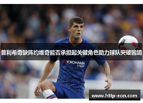 普利希奇缺阵约维奇能否承担起关键角色助力球队突破困境