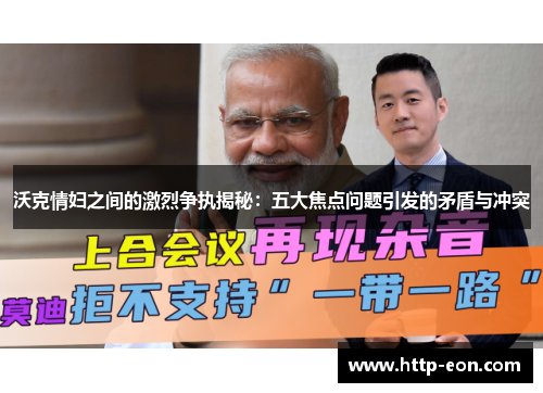 沃克情妇之间的激烈争执揭秘：五大焦点问题引发的矛盾与冲突