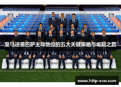 皇马逆袭巴萨主导地位的五大关键策略与崛起之路