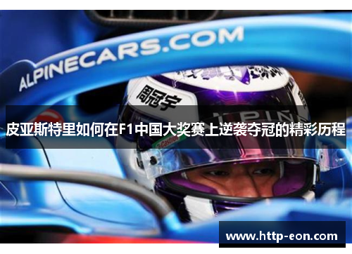皮亚斯特里如何在F1中国大奖赛上逆袭夺冠的精彩历程