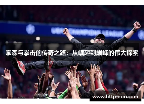 泰森与拳击的传奇之路：从崛起到巅峰的伟大探索