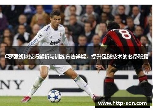 C罗弧线球技巧解析与训练方法详解，提升足球技术的必备秘籍