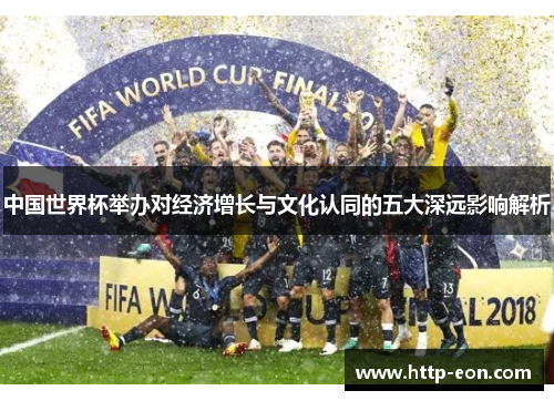 中国世界杯举办对经济增长与文化认同的五大深远影响解析