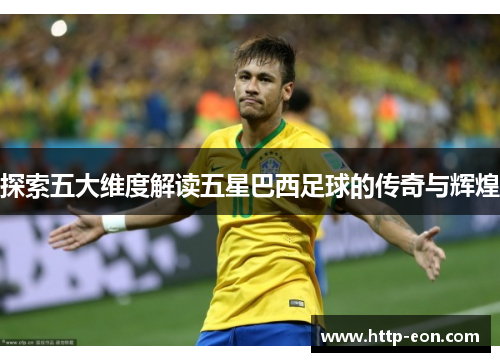 探索五大维度解读五星巴西足球的传奇与辉煌